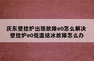 庆东壁挂炉出现故障e0怎么解决 壁挂炉e0低温结冰故障怎么办